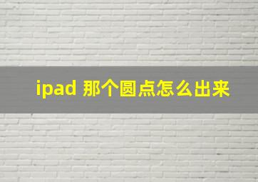 ipad 那个圆点怎么出来